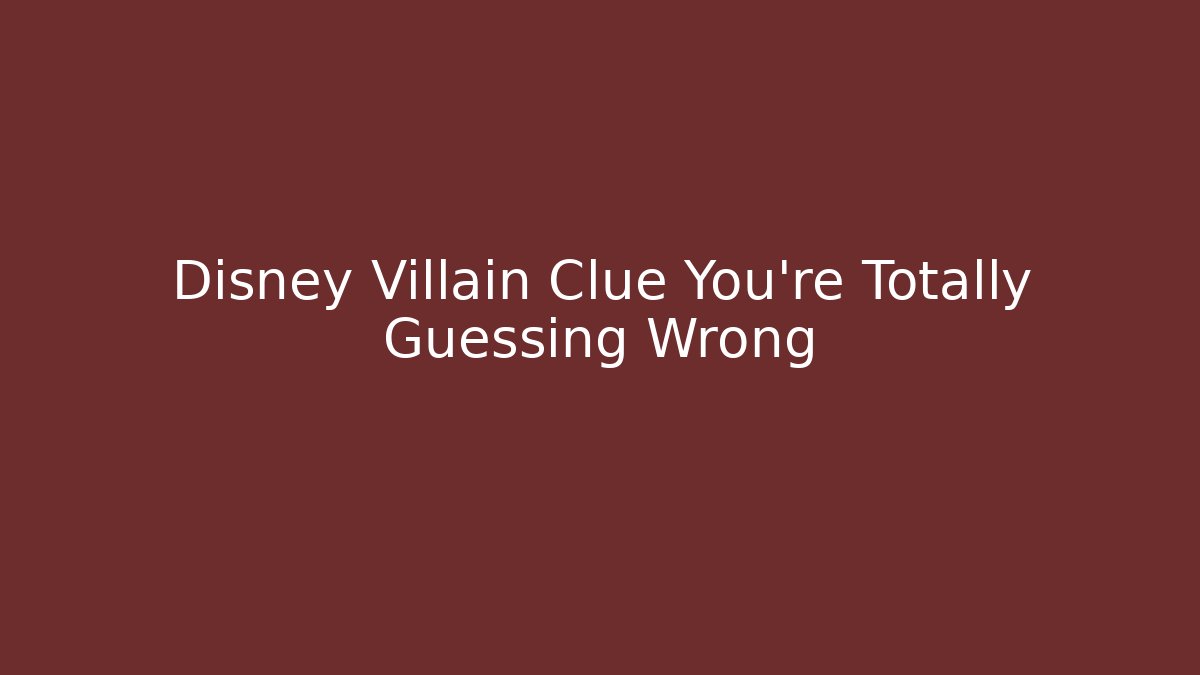 Disney Villain Clue You’re Totally Guessing Wrong