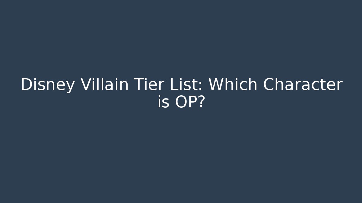 Disney Villain Tier List: Which Character is OP?