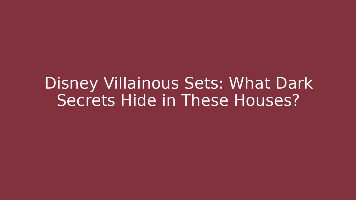 Disney Villainous Sets: What Dark Secrets Hide in These Houses?