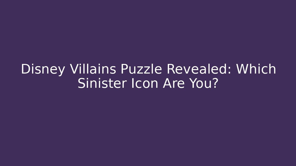 Disney Villains Puzzle Revealed: Which Sinister Icon Are You?