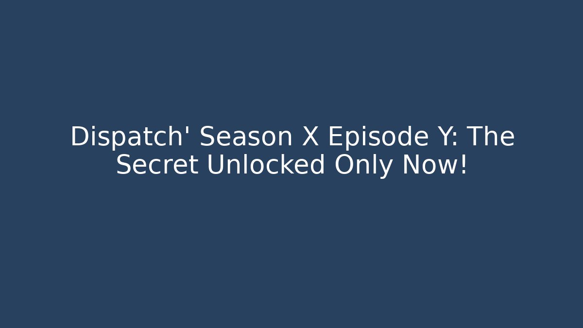 Dispatch' Season X Episode Y: The Secret Unlocked Only Now!