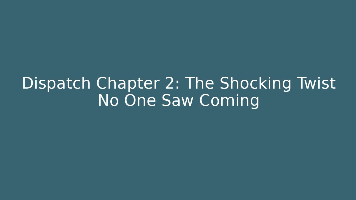 Dispatch Chapter 2: The Shocking Twist No One Saw Coming