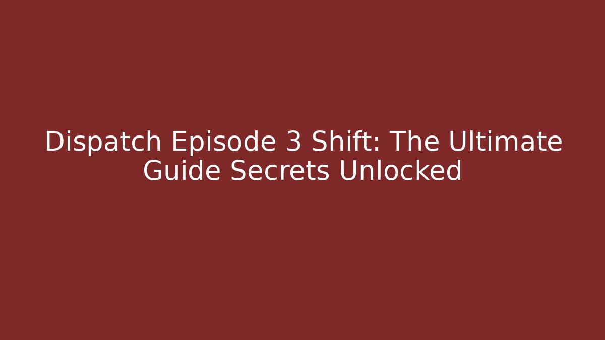 Dispatch Episode 3 Shift: The Ultimate Guide Secrets Unlocked - Método de Aprovação