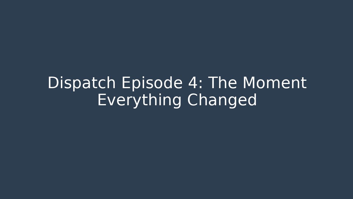 Dispatch Episode 4: The Moment Everything Changed - Método de Aprovação