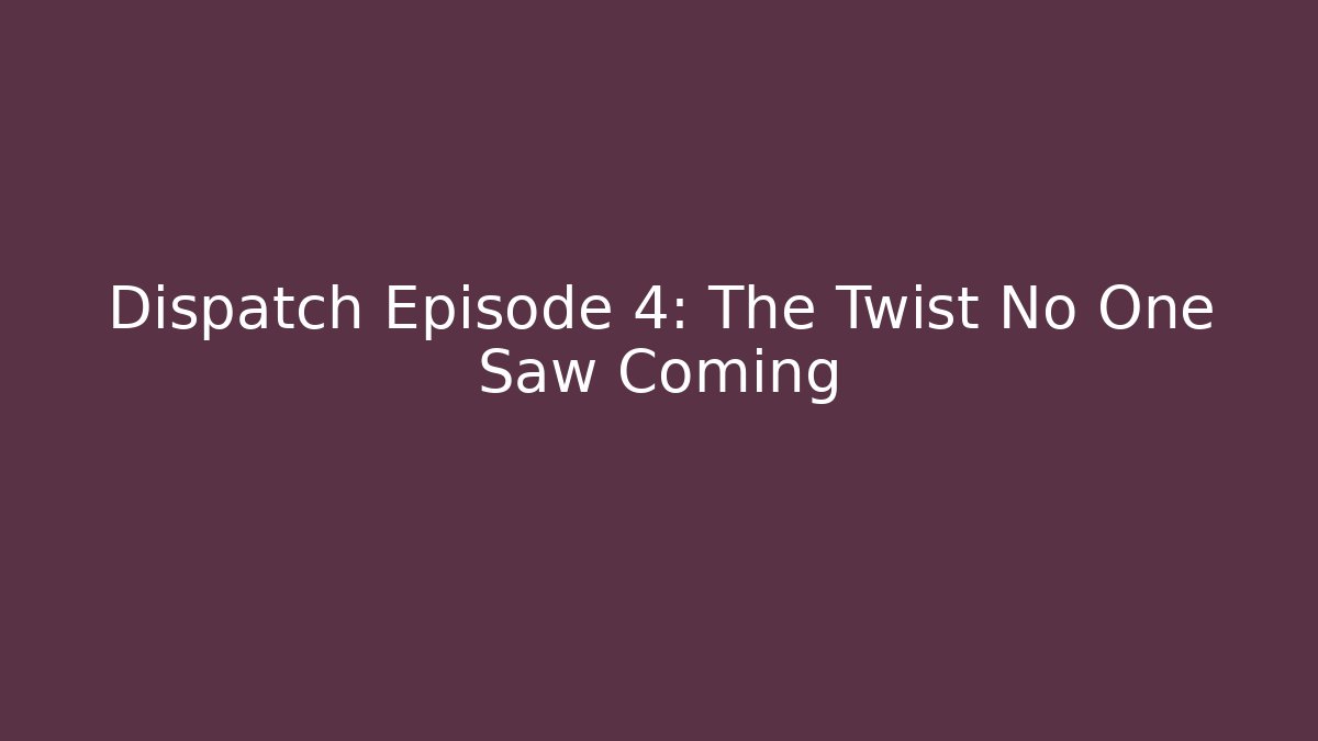 Dispatch Episode 4: The Twist No One Saw Coming