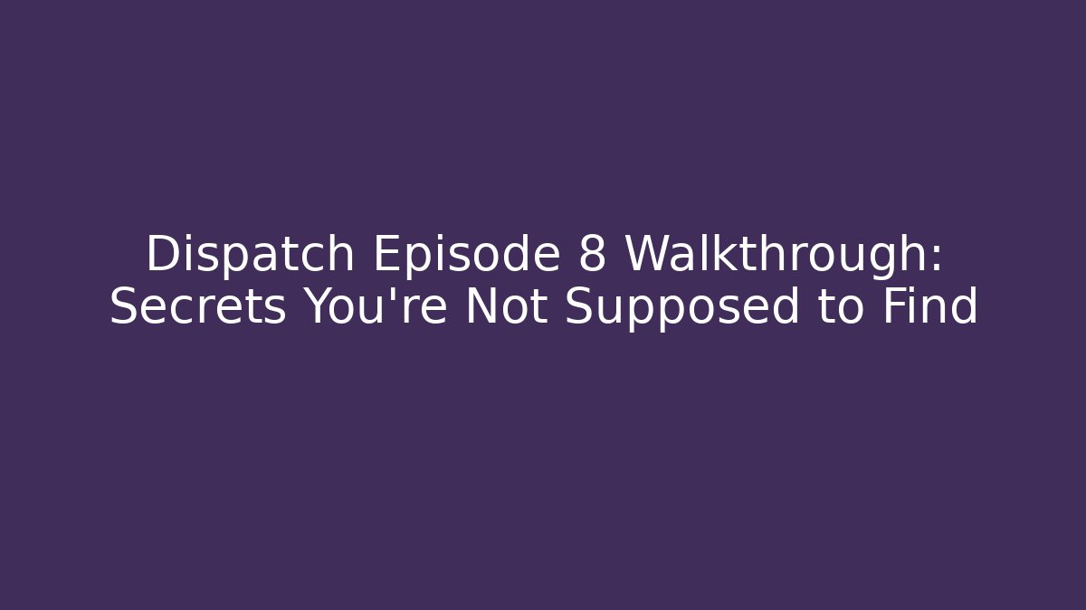 Dispatch Episode 8 Walkthrough: Secrets You're Not Supposed to Find - Método de Aprovação