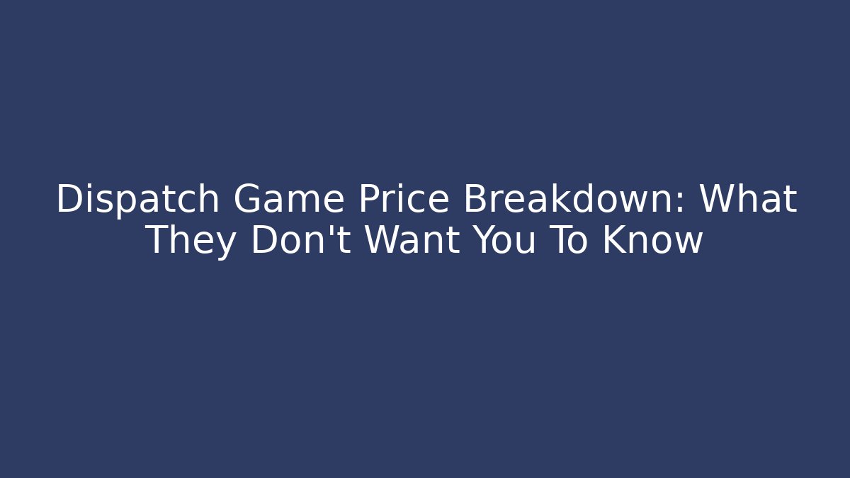 Dispatch Game Price Breakdown: What They Don't Want You To Know