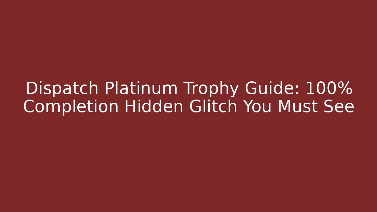 Dispatch Platinum Trophy Guide: 100% Completion Hidden Glitch You Must See