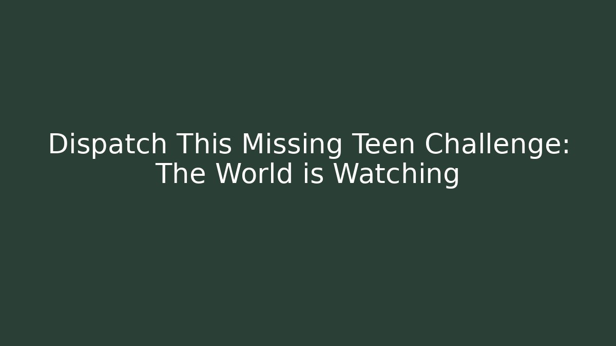 Dispatch This Missing Teen Challenge: The World is Watching - Método de Aprovação