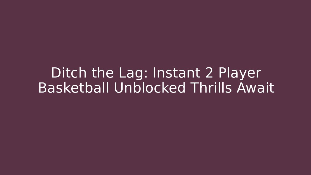 Ditch the Lag: Instant 2 Player Basketball Unblocked Thrills Await - Método de Aprovação