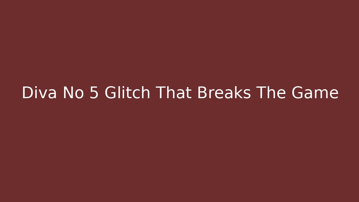 Diva No 5 Glitch That Breaks The Game
