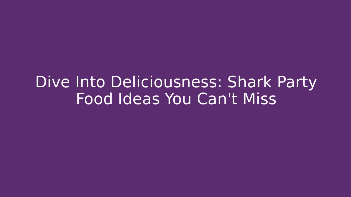 Dive Into Deliciousness: Shark Party Food Ideas You Can't Miss