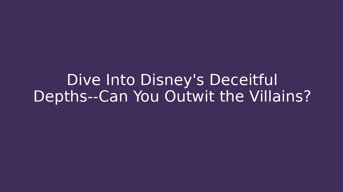 Dive Into Disney's Deceitful Depths—Can You Outwit the Villains?