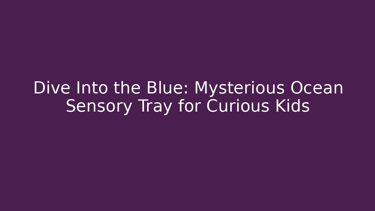 Dive Into the Blue: Mysterious Ocean Sensory Tray for Curious Kids - Método de Aprovação