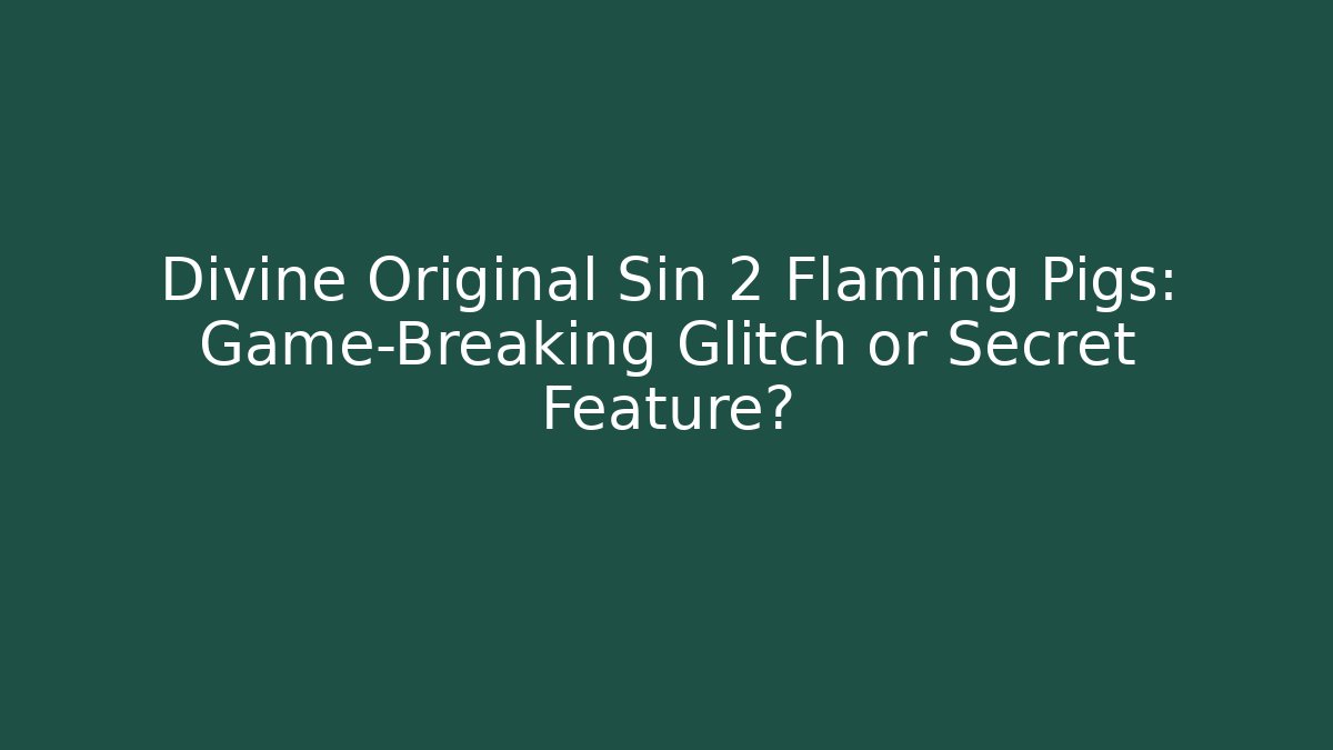 Divine Original Sin 2 Flaming Pigs: Game-Breaking Glitch or Secret Feature?