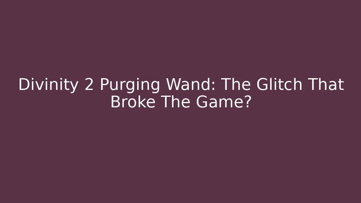 Divinity 2 Purging Wand: The Glitch That Broke The Game?