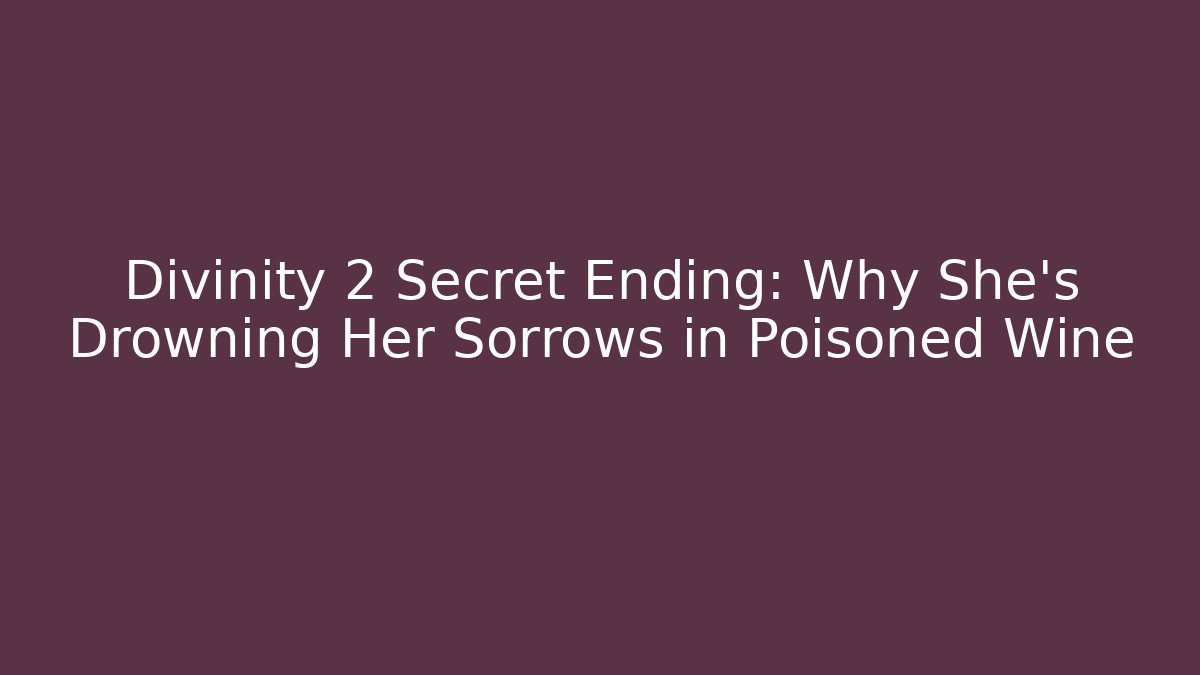 Divinity 2 Secret Ending: Why She's Drowning Her Sorrows in Poisoned Wine