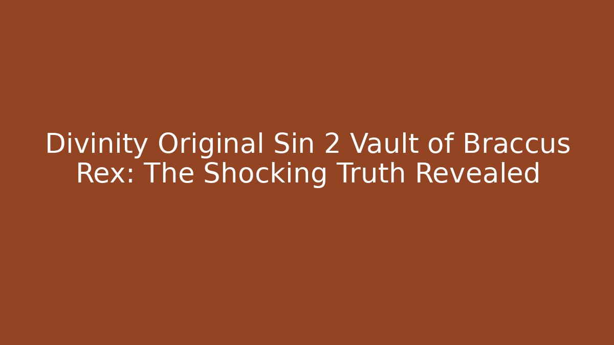 Divinity Original Sin 2 Vault of Braccus Rex: The Shocking Truth Revealed