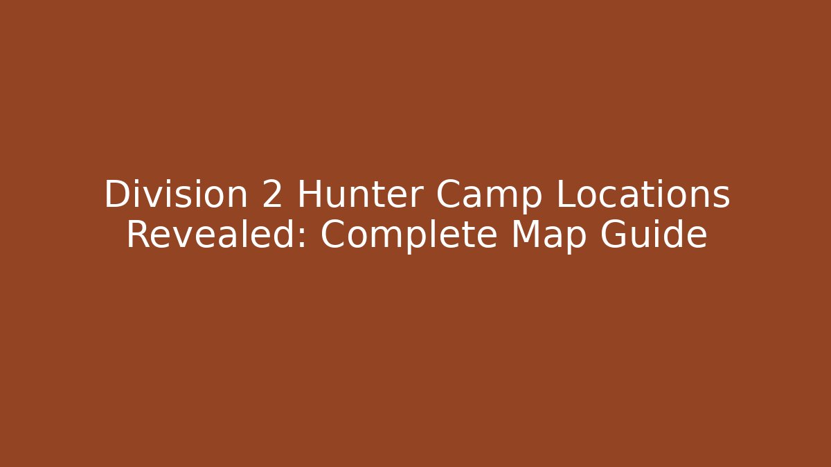 Division 2 Hunter Camp Locations Revealed: Complete Map Guide