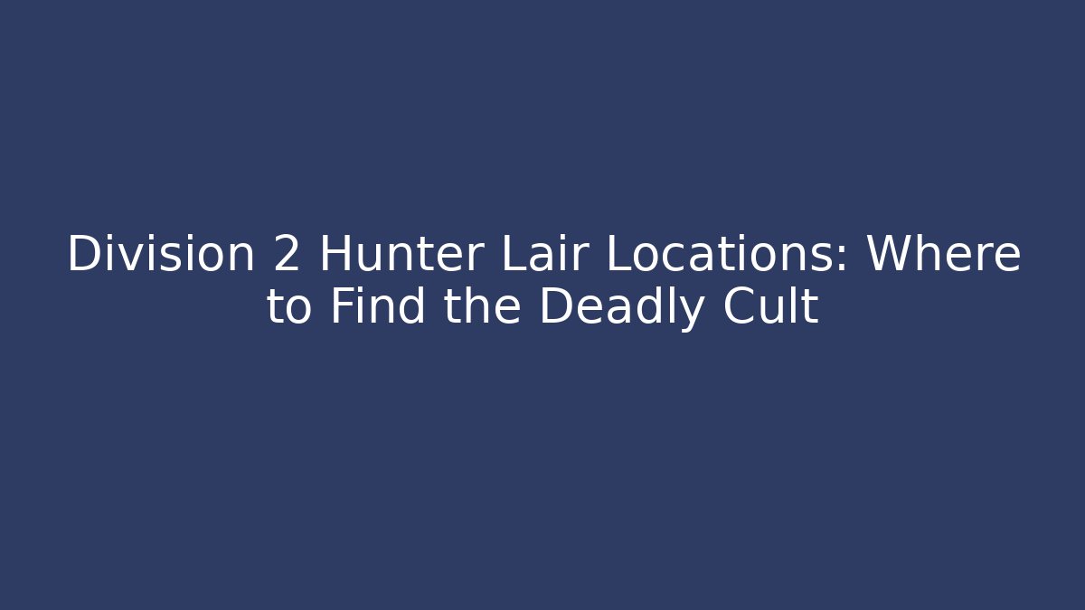 Division 2 Hunter Lair Locations: Where to Find the Deadly Cult