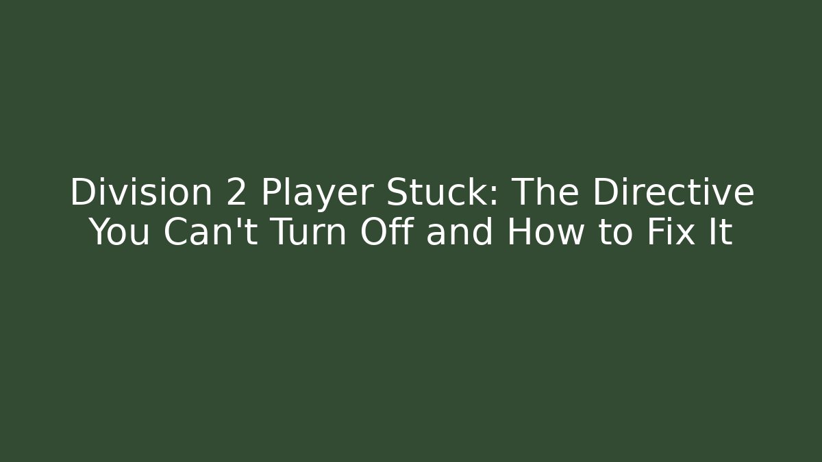 Division 2 Player Stuck: The Directive You Can't Turn Off and How to Fix It