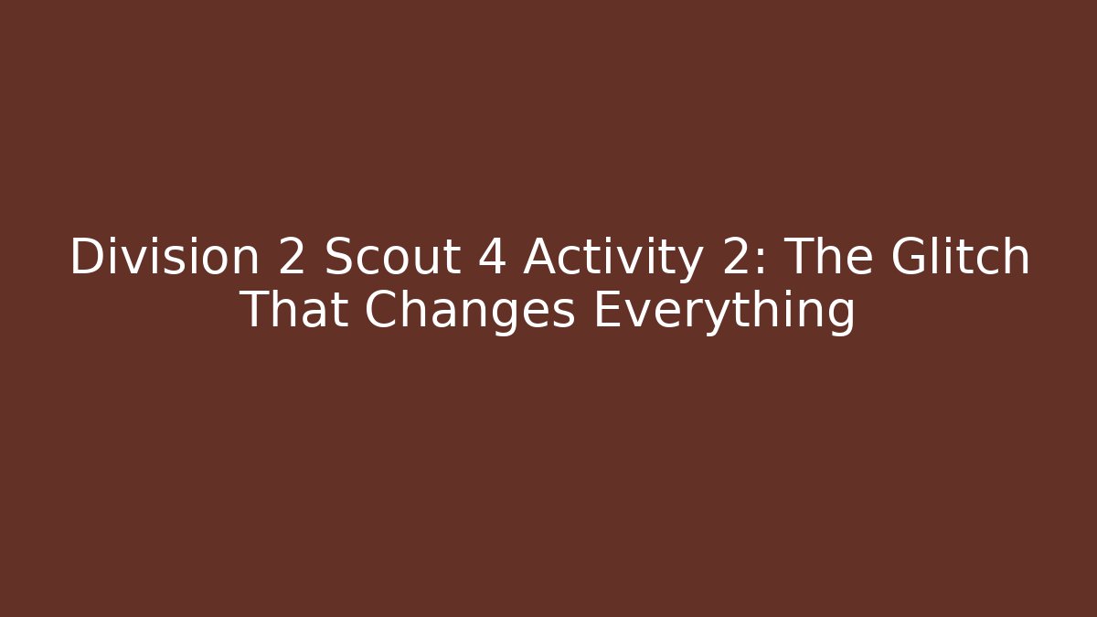 Division 2 Scout 4 Activity 2: The Glitch That Changes Everything