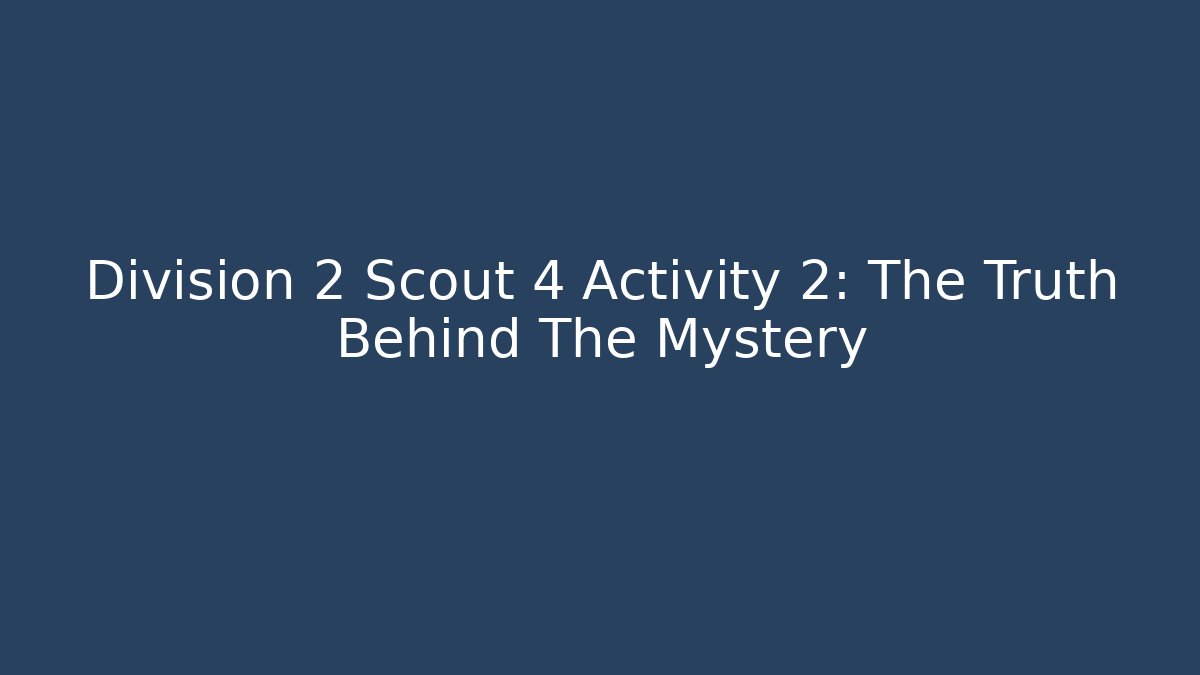 Division 2 Scout 4 Activity 2: The Truth Behind The Mystery - Método de Aprovação