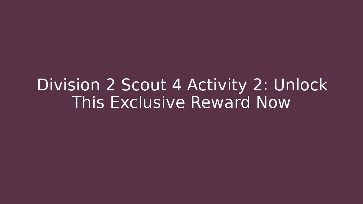 Division 2 Scout 4 Activity 2: Unlock This Exclusive Reward Now