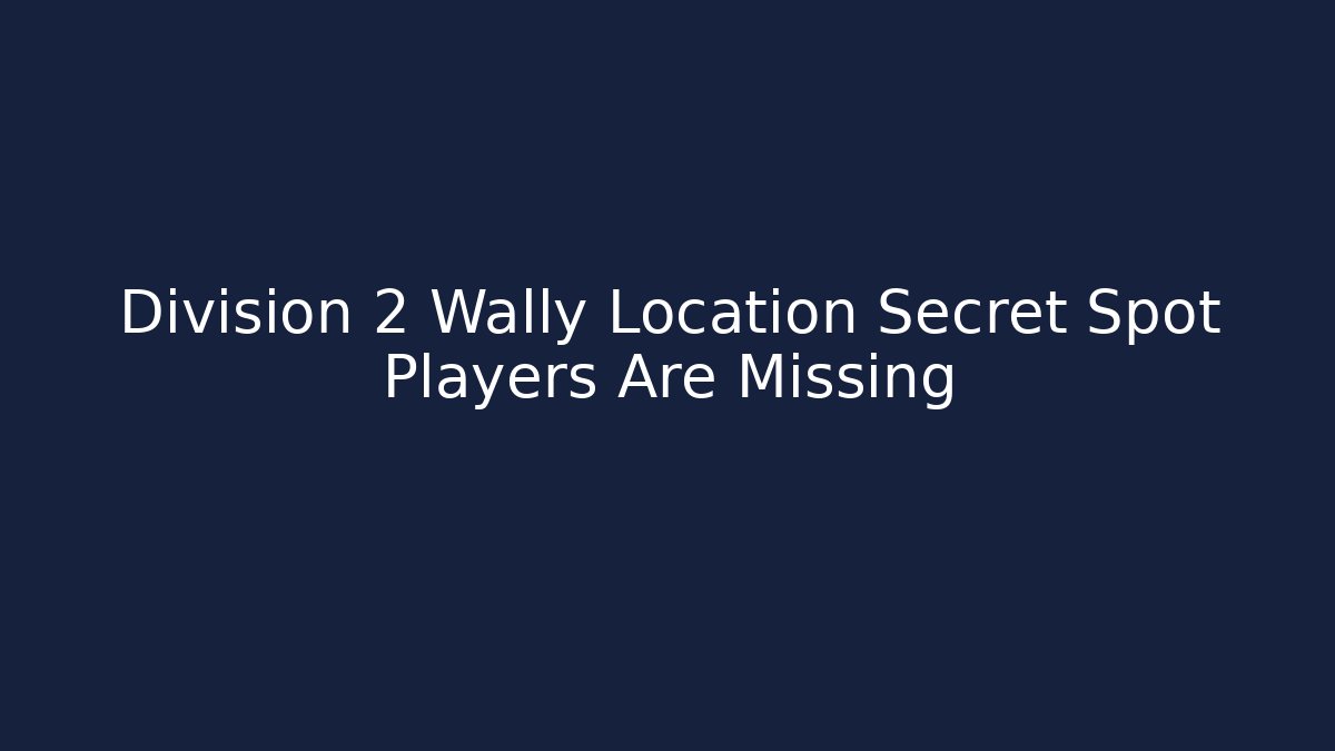 Division 2 Wally Location Secret Spot Players Are Missing