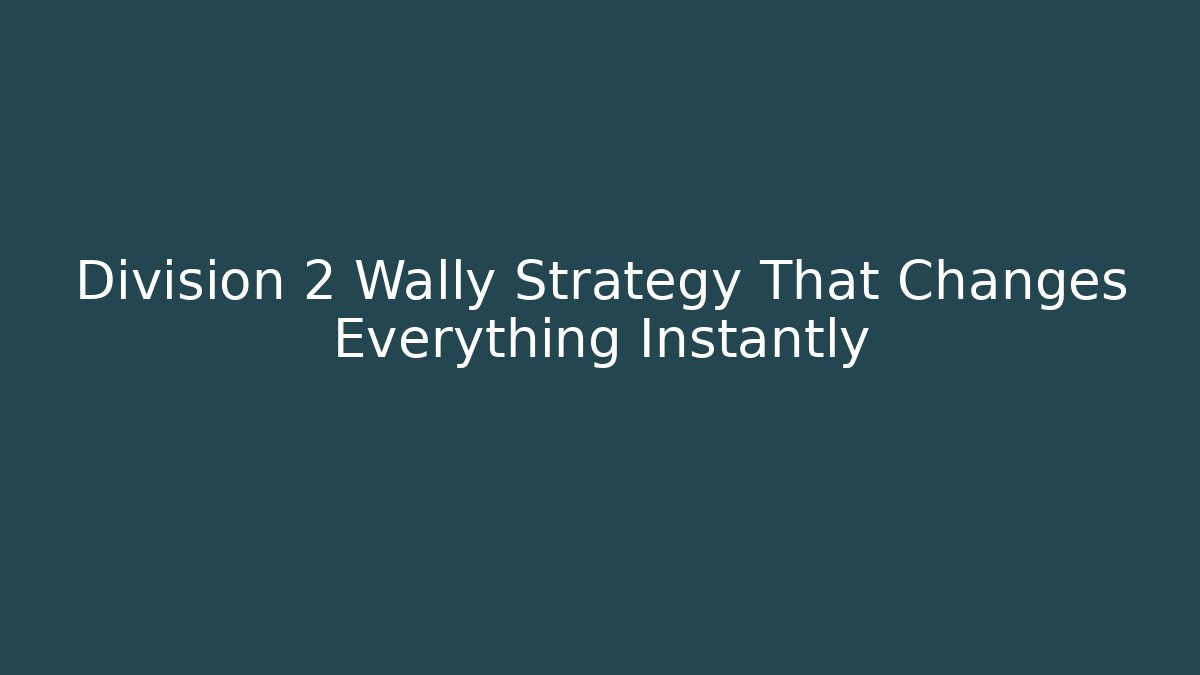 Division 2 Wally Strategy That Changes Everything Instantly