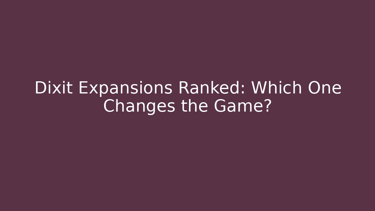 Dixit Expansions Ranked: Which One Changes the Game?
