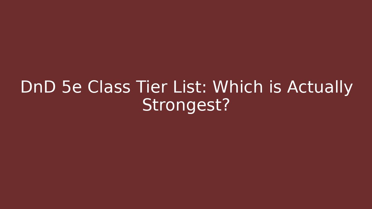 DnD 5e Class Tier List: Which is Actually Strongest?