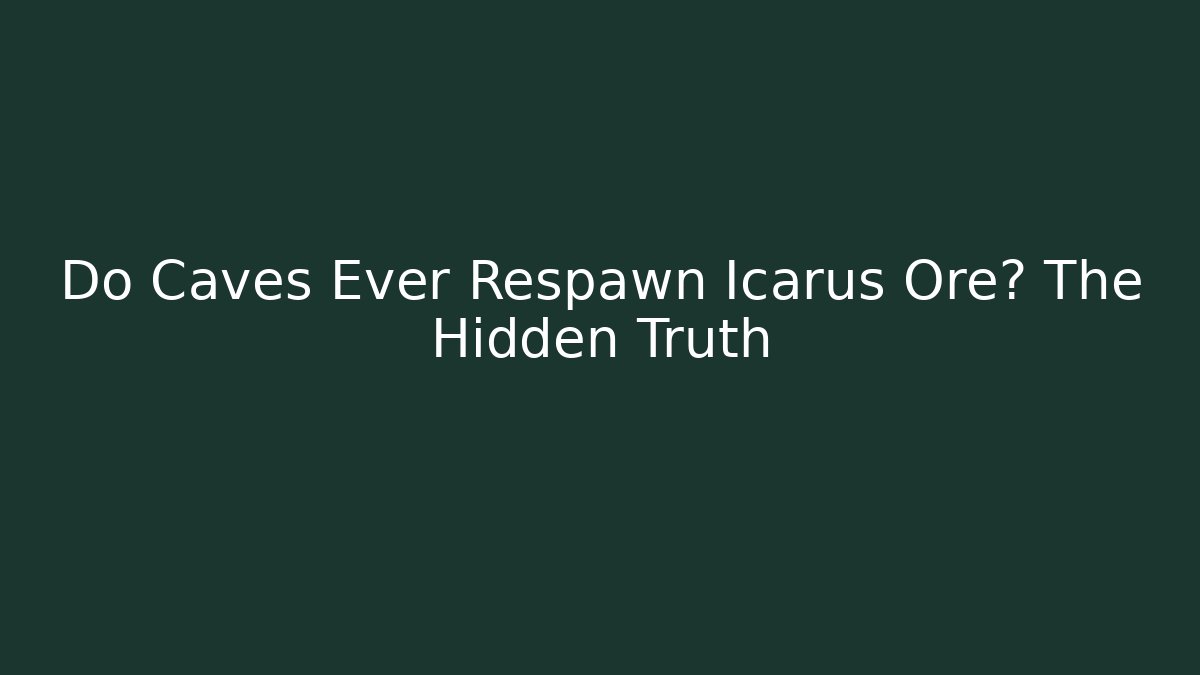 Do Caves Ever Respawn Icarus Ore? The Hidden Truth