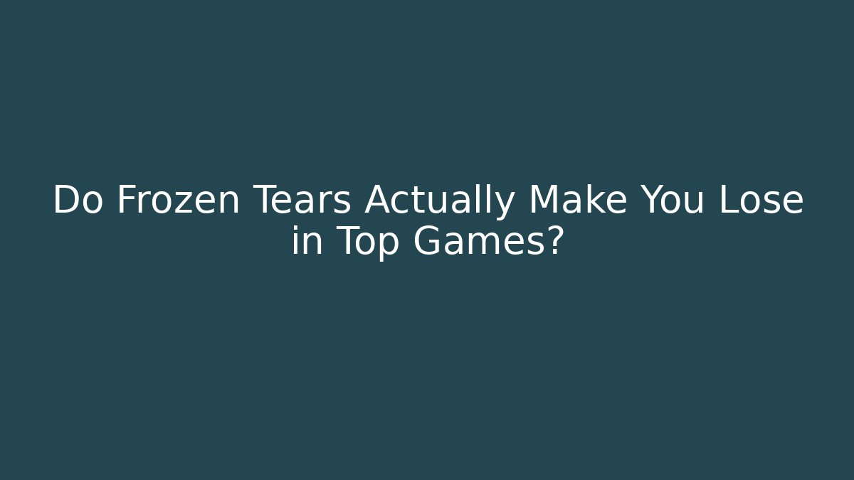 Do Frozen Tears Actually Make You Lose in Top Games?