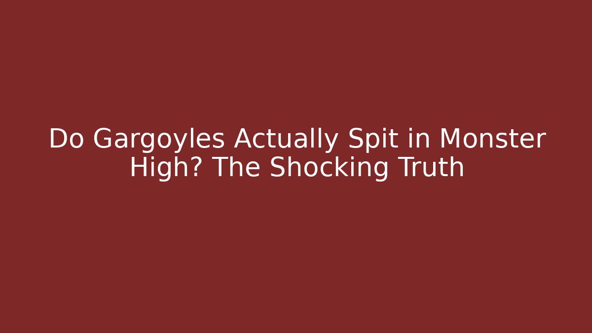 Do Gargoyles Actually Spit in Monster High? The Shocking Truth - Método de Aprovação
