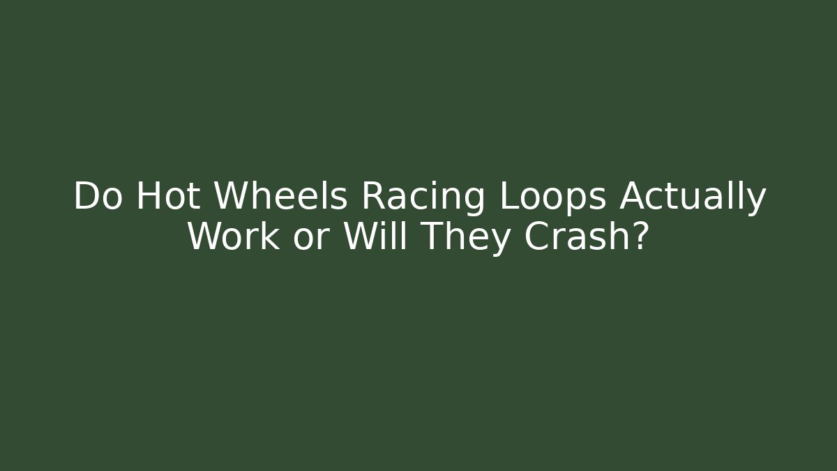 Do Hot Wheels Racing Loops Actually Work or Will They Crash?