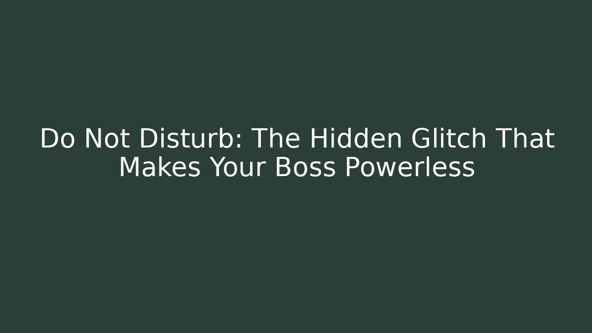 Do Not Disturb: The Hidden Glitch That Makes Your Boss Powerless
