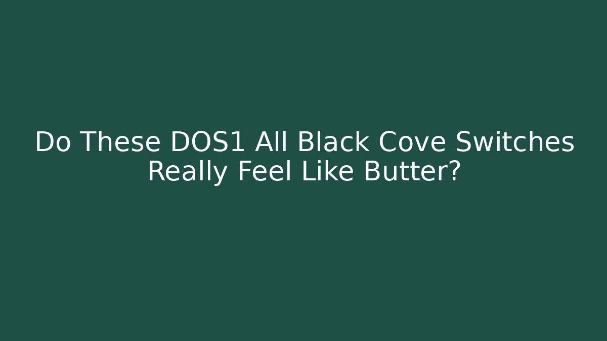Do These DOS1 All Black Cove Switches Really Feel Like Butter?
