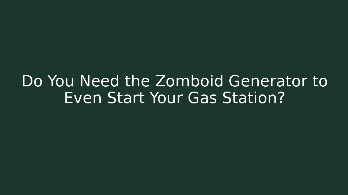 Do You Need the Zomboid Generator to Even Start Your Gas Station?