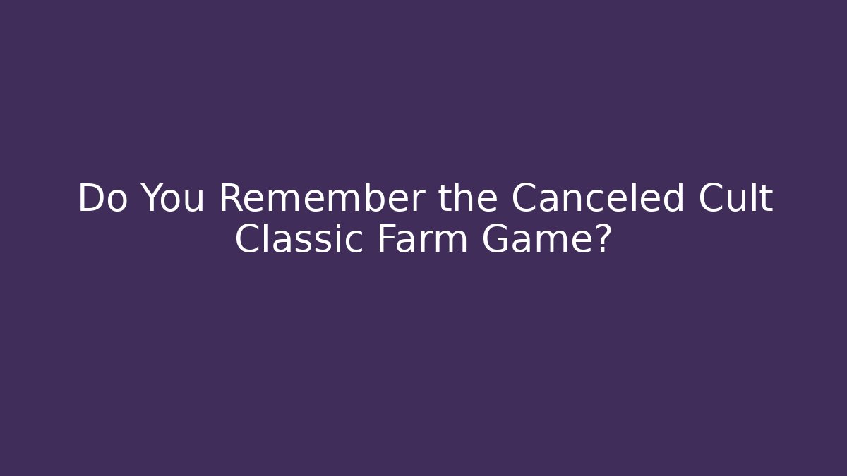 Do You Remember the Canceled Cult Classic Farm Game?