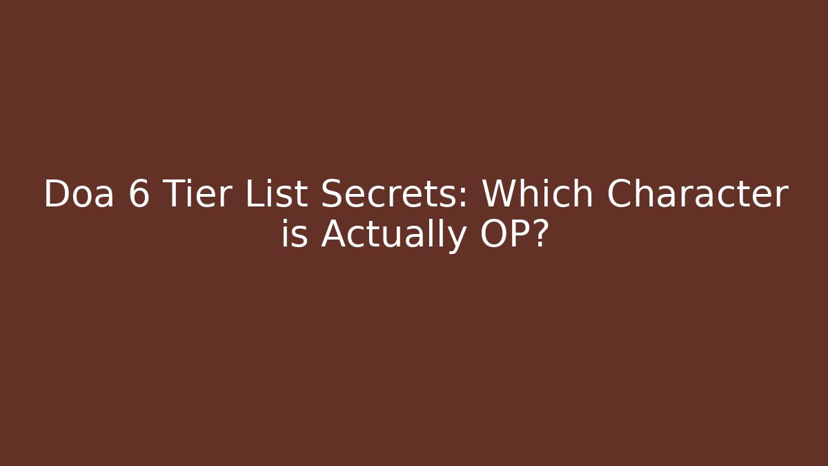 Doa 6 Tier List Secrets: Which Character is Actually OP?