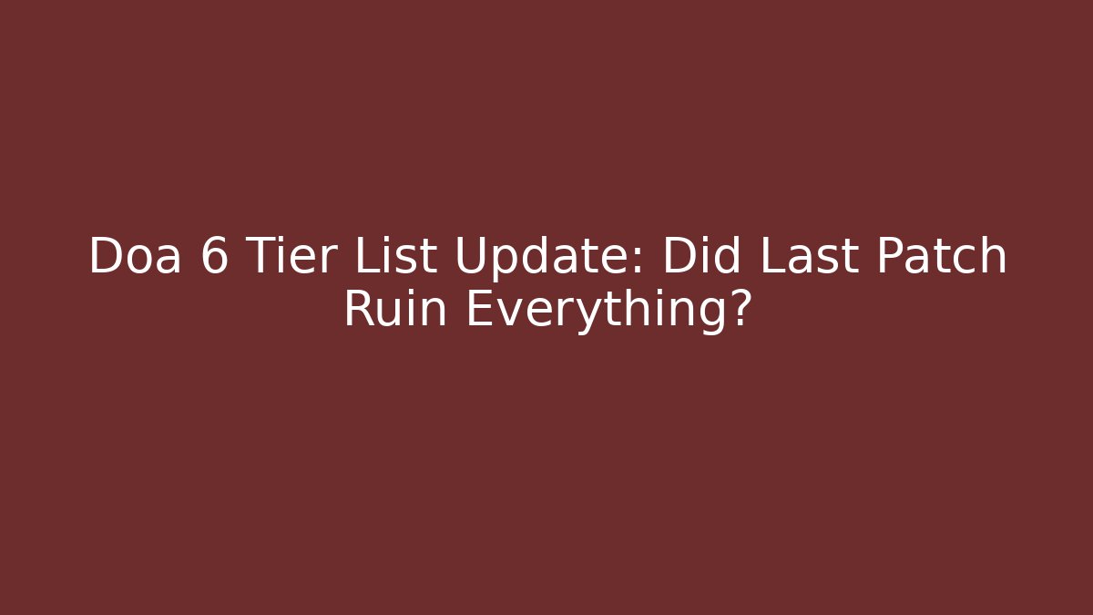 Doa 6 Tier List Update: Did Last Patch Ruin Everything?
