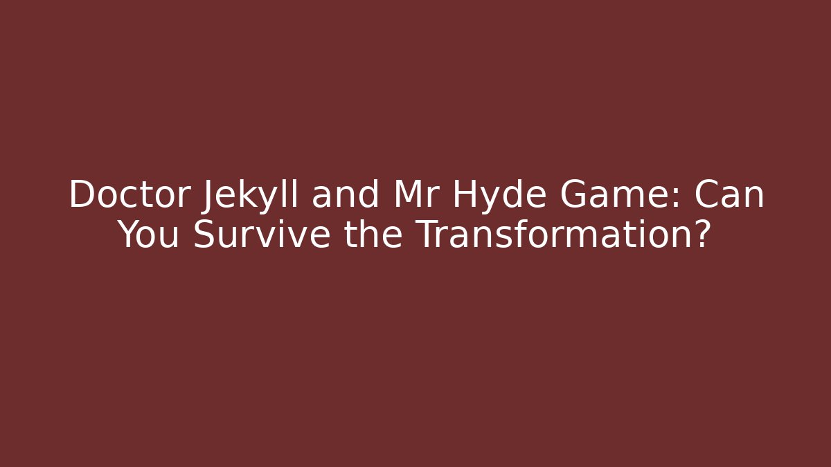 Doctor Jekyll and Mr Hyde Game: Can You Survive the Transformation?