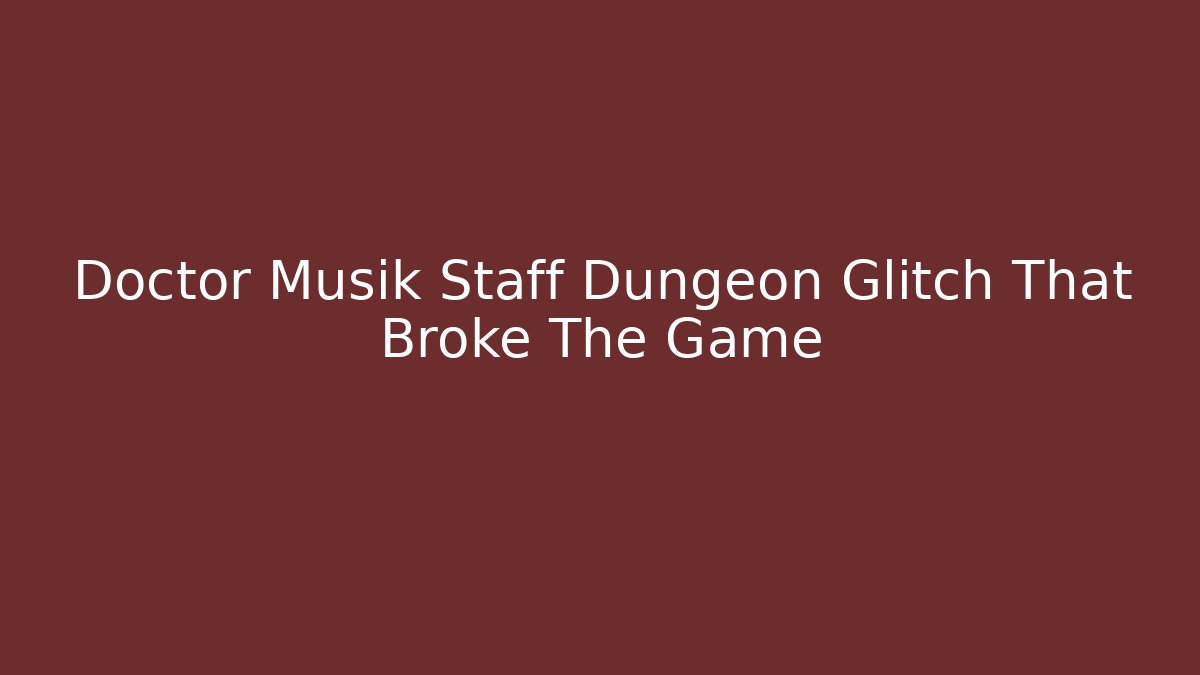 Doctor Musik Staff Dungeon Glitch That Broke The Game