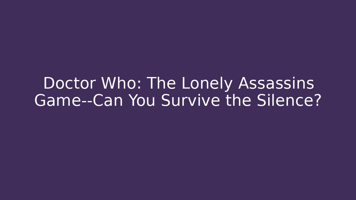 Doctor Who: The Lonely Assassins Game—Can You Survive the Silence?