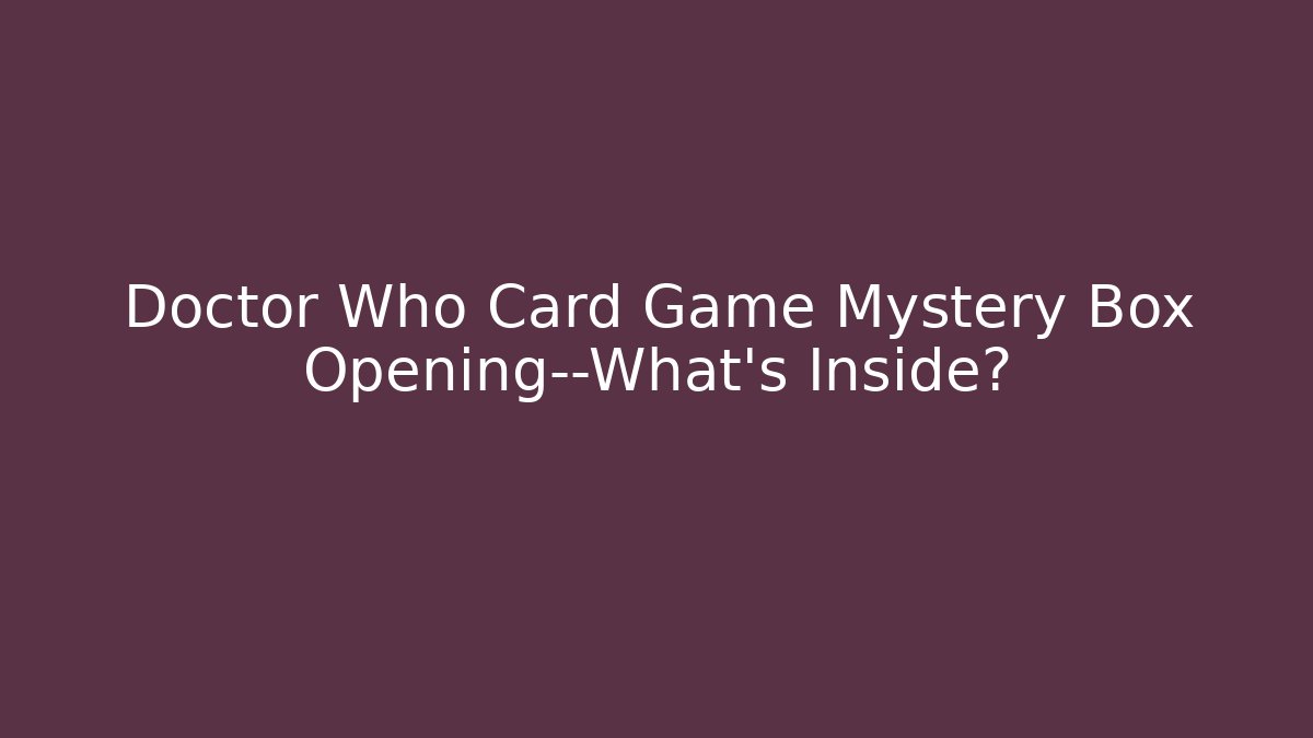 Doctor Who Card Game Mystery Box Opening—What's Inside?