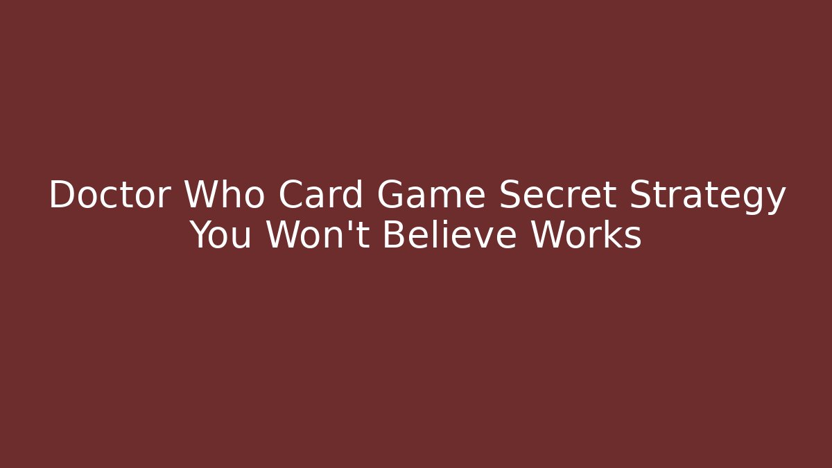 Doctor Who Card Game Secret Strategy You Won't Believe Works
