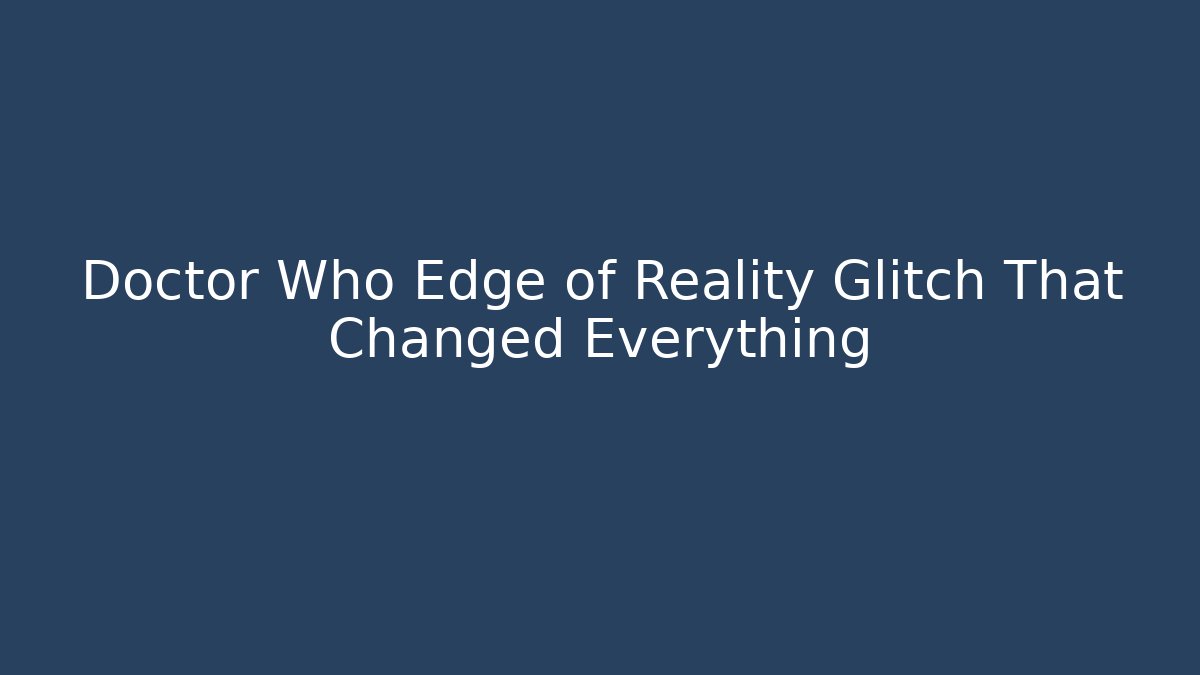 Doctor Who Edge of Reality Glitch That Changed Everything