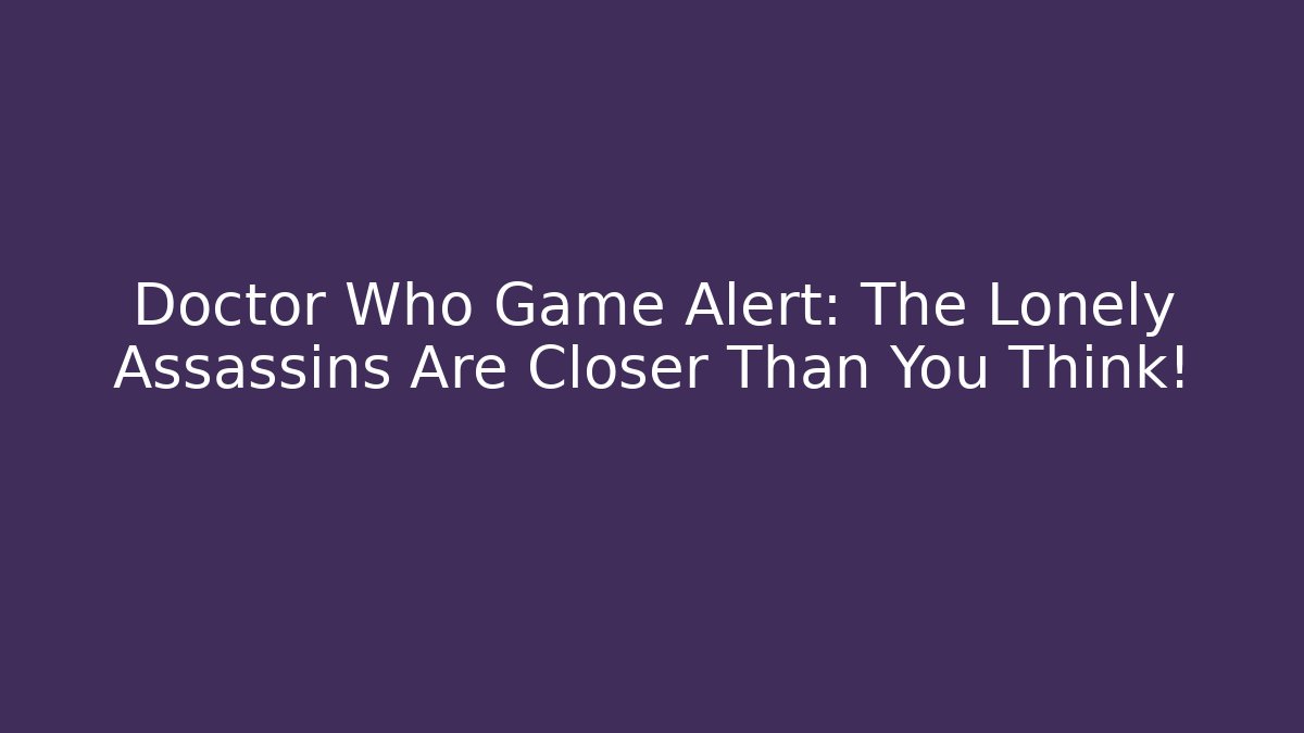Doctor Who Game Alert: The Lonely Assassins Are Closer Than You Think!
