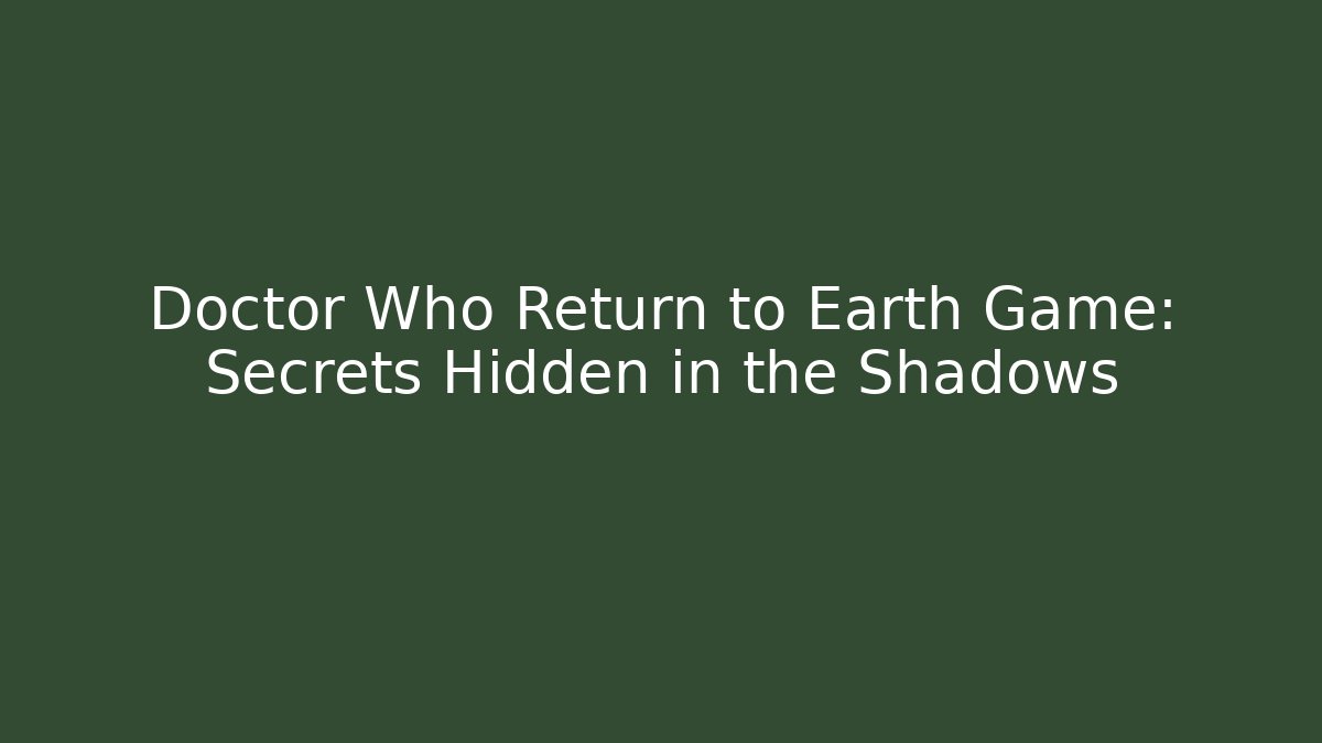 Doctor Who Return to Earth Game: Secrets Hidden in the Shadows